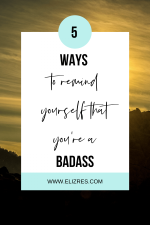 Five Ways to Remind Yourself that you're a Badass